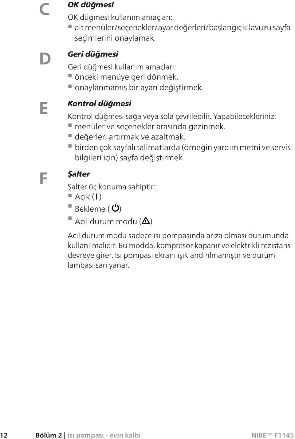 Yapabilecekleriniz: menüler ve seçenekler arasında gezinmek. değerleri artırmak ve azaltmak. birden çok sayfalı talimatlarda (örneğin yardım metni ve servis bilgileri için) sayfa değiştirmek.