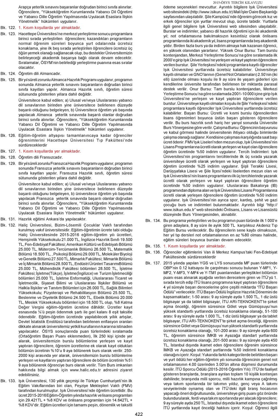 123. Hacettepe Üniversitesi ne merkezi yerle tirme sonucu programlara birinci sõrada yerle tirilen ö rencilere; kazandõklarõ programlarõn normal ö renim süreleri boyunca yurt odalarõnda ücretsiz