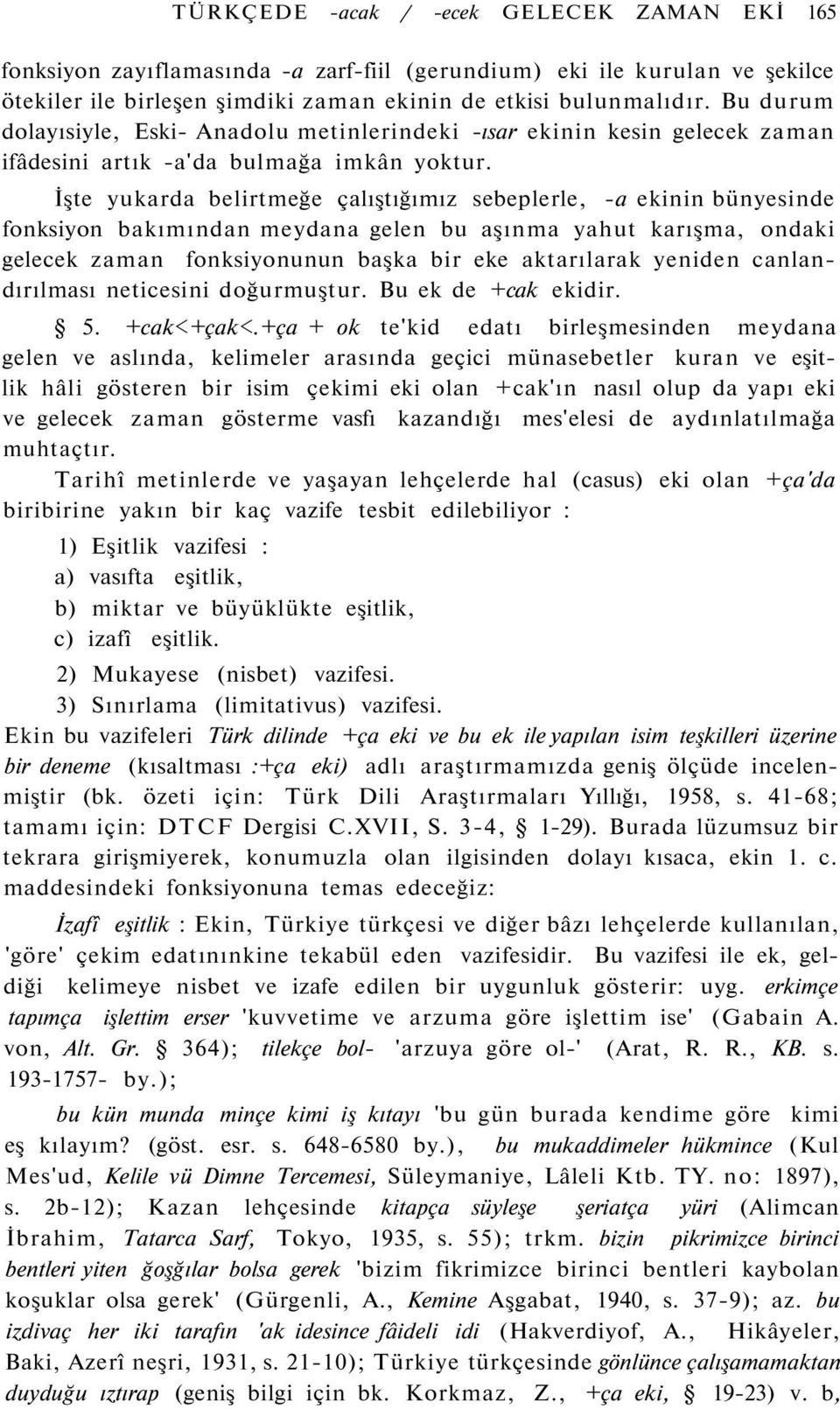 İşte yukarda belirtmeğe çalıştığımız sebeplerle, -a ekinin bünyesinde fonksiyon bakımından meydana gelen bu aşınma yahut karışma, ondaki gelecek zaman fonksiyonunun başka bir eke aktarılarak yeniden