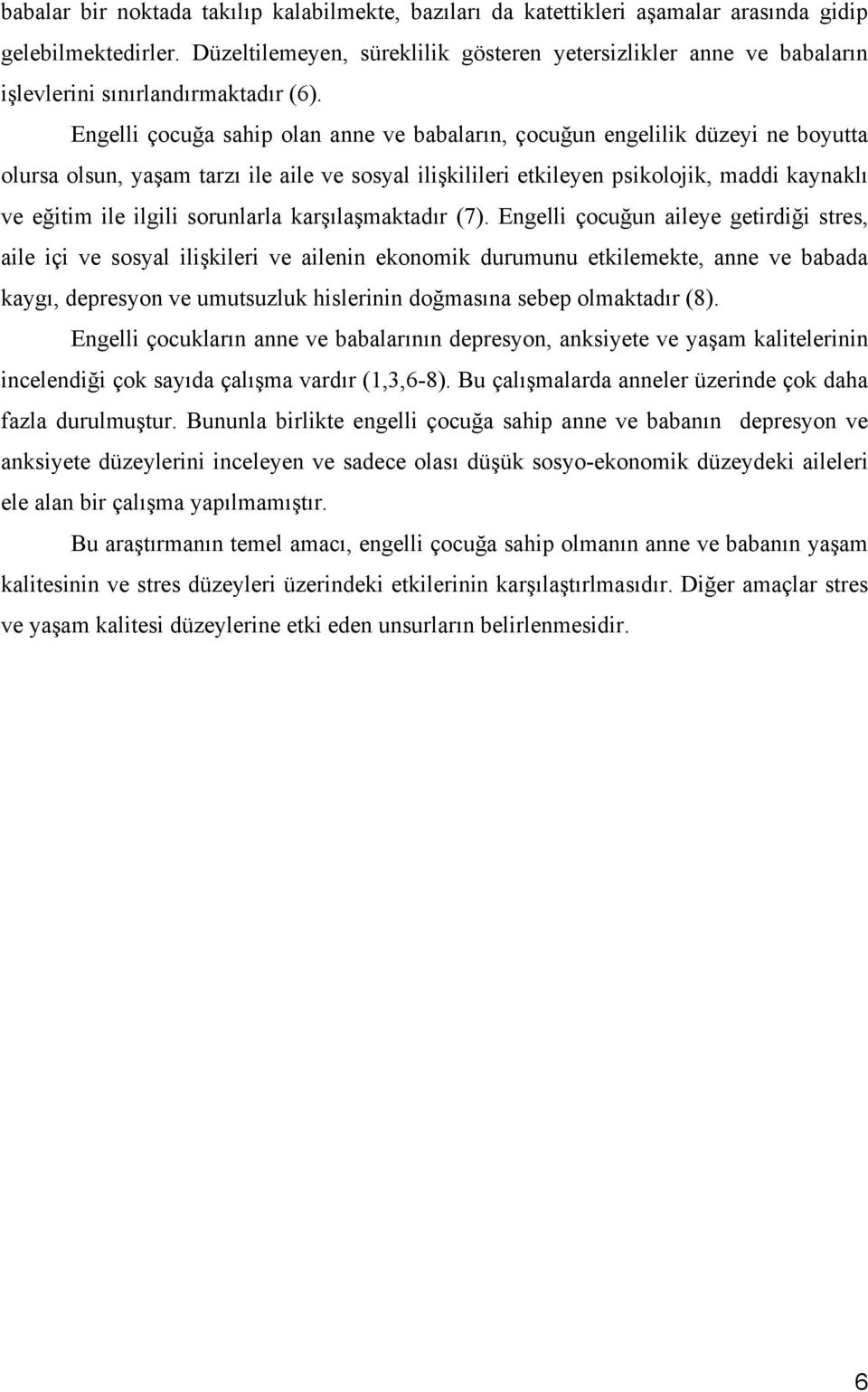 Engelli çocuğa sahip olan anne ve babaların, çocuğun engelilik düzeyi ne boyutta olursa olsun, yaşam tarzı ile aile ve sosyal ilişkilileri etkileyen psikolojik, maddi kaynaklı ve eğitim ile ilgili