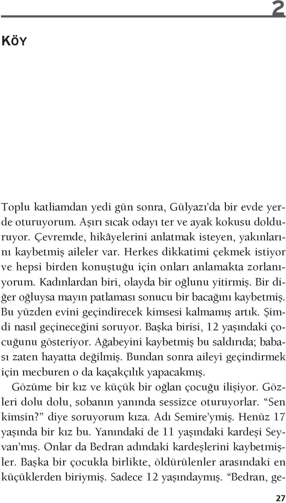 Kadınlardan biri, olayda bir oğlunu yitirmiş. Bir diğer oğluysa mayın patlaması sonucu bir bacağını kaybetmiş. Bu yüzden evini geçindirecek kimsesi kalmamış artık. Şimdi nasıl geçineceğini soruyor.