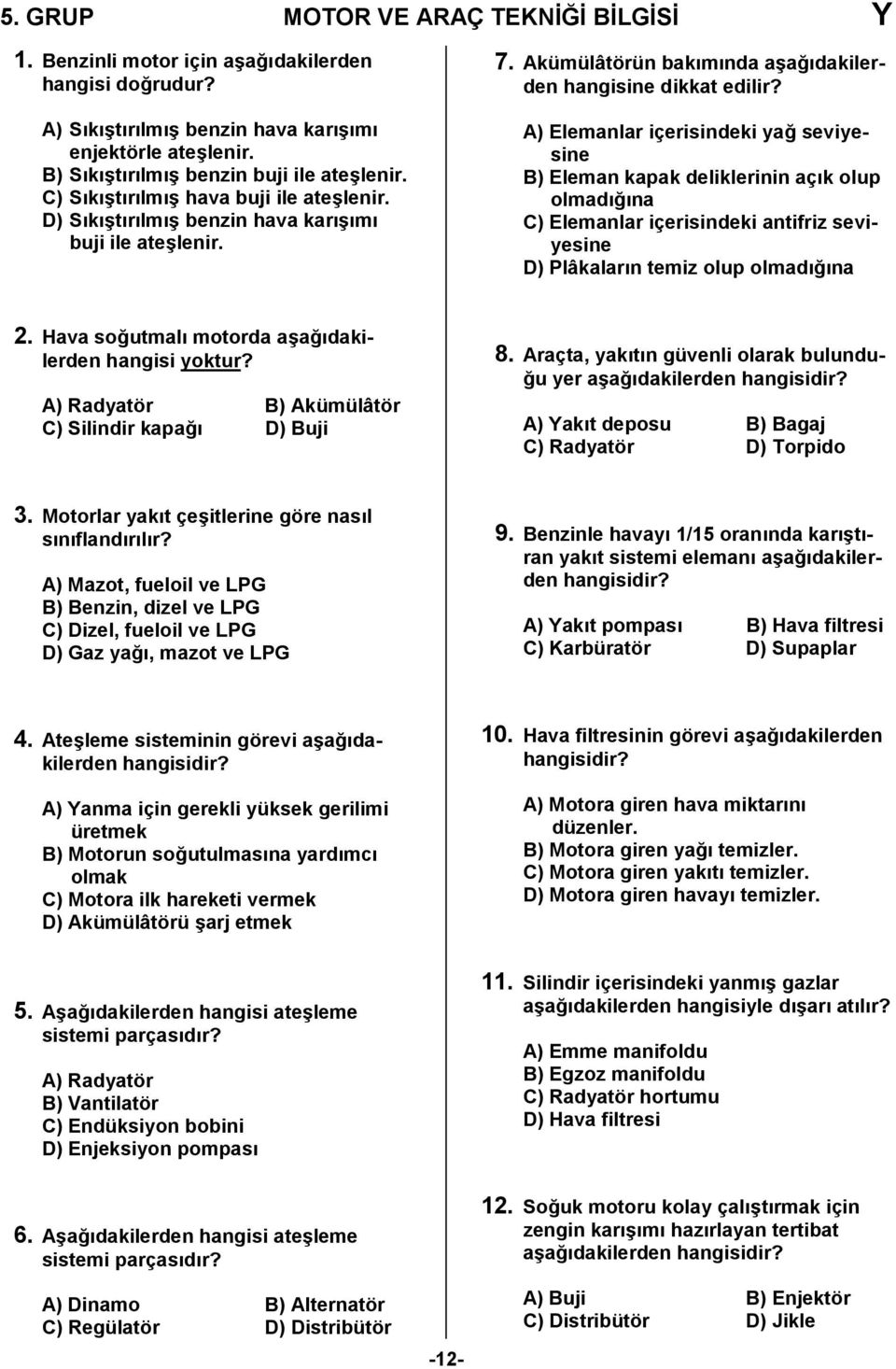 A) Elemanlar içerisindeki ya, seviyesine B) Eleman kapak deliklerinin açk olup olmad,na C) Elemanlar içerisindeki antifriz seviyesine D) Plâkalarn temiz olup olmad,na 2.