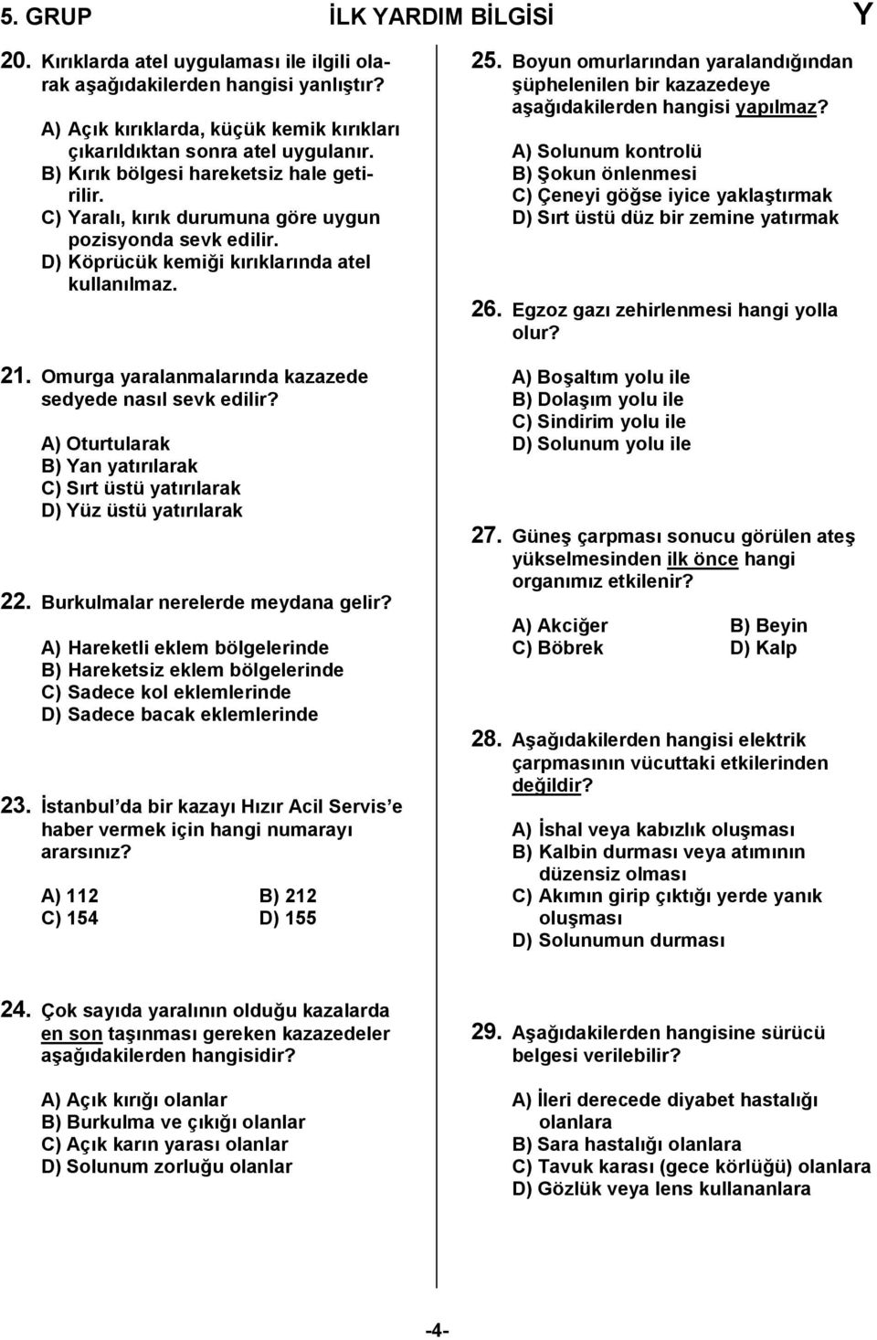 Omurga yaralanmalarnda kazazede sedyede nasl sevk edilir? A) Oturtularak B) Yan yatrlarak C) Srt üstü yatrlarak D) Yüz üstü yatrlarak 22. Burkulmalar nerelerde meydana gelir?