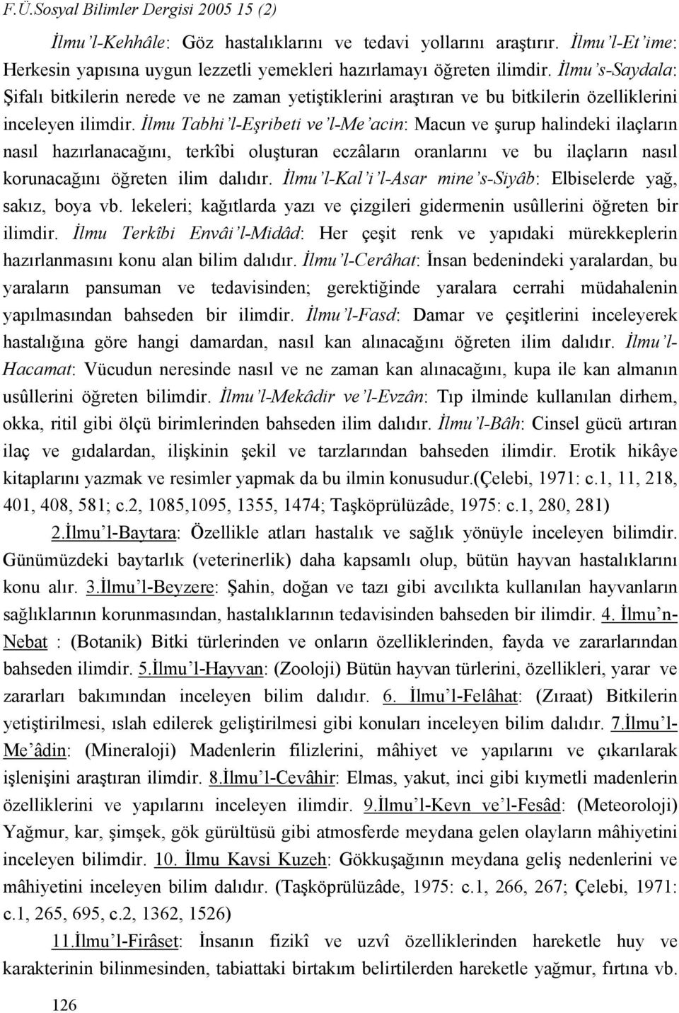 İlmu Tabhi l-eşribeti ve l-me acin: Macun ve şurup halindeki ilaçların nasıl hazırlanacağını, terkîbi oluşturan eczâların oranlarını ve bu ilaçların nasıl korunacağını öğreten ilim dalıdır.