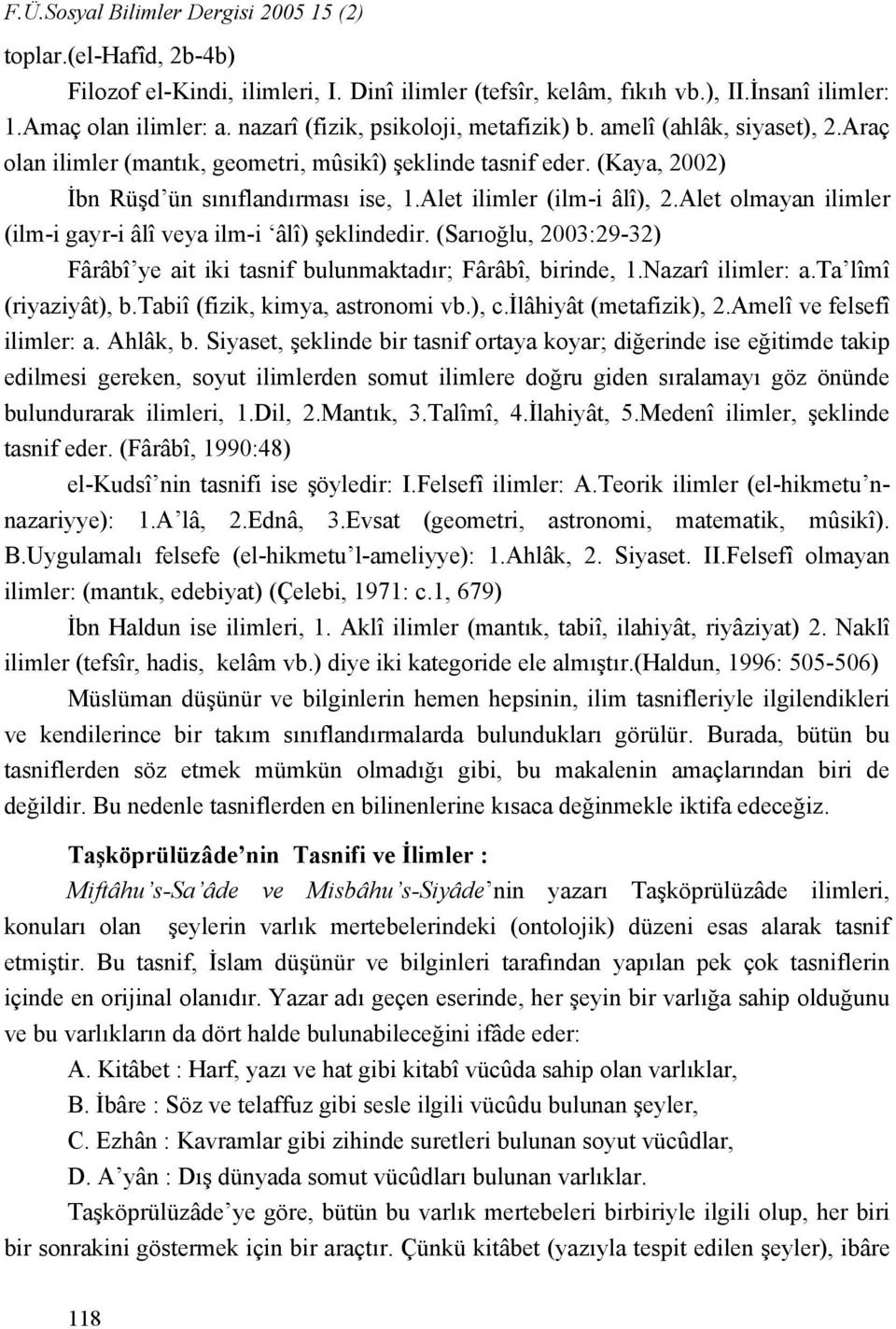 Alet ilimler (ilm-i âlî), 2.Alet olmayan ilimler (ilm-i gayr-i âlî veya ilm-i âlî) şeklindedir. (Sarıoğlu, 2003:29-32) Fârâbî ye ait iki tasnif bulunmaktadır; Fârâbî, birinde, 1.Nazarî ilimler: a.