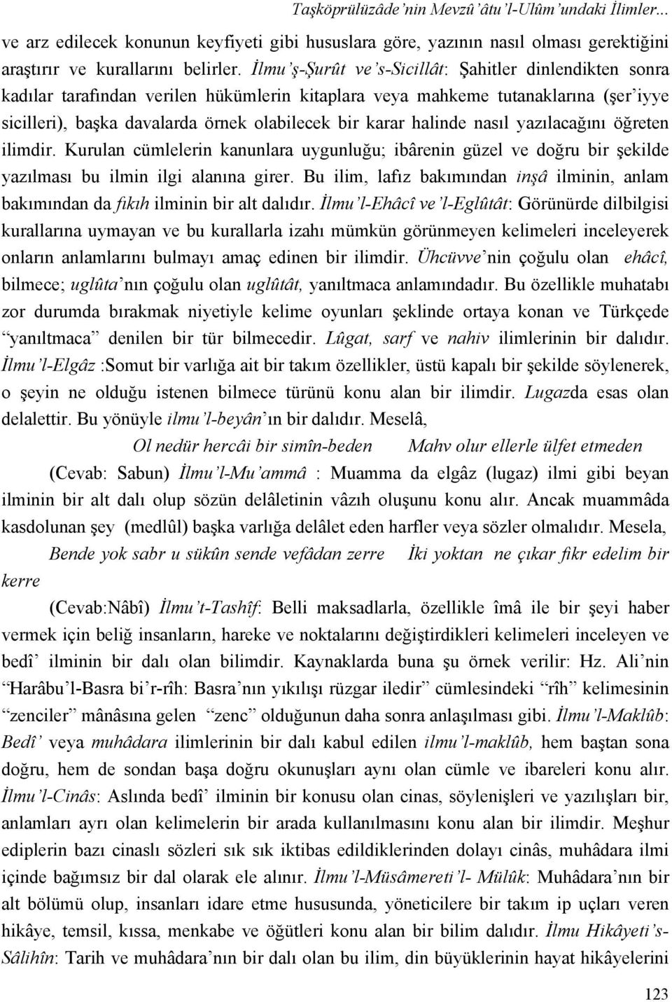 halinde nasıl yazılacağını öğreten ilimdir. Kurulan cümlelerin kanunlara uygunluğu; ibârenin güzel ve doğru bir şekilde yazılması bu ilmin ilgi alanına girer.