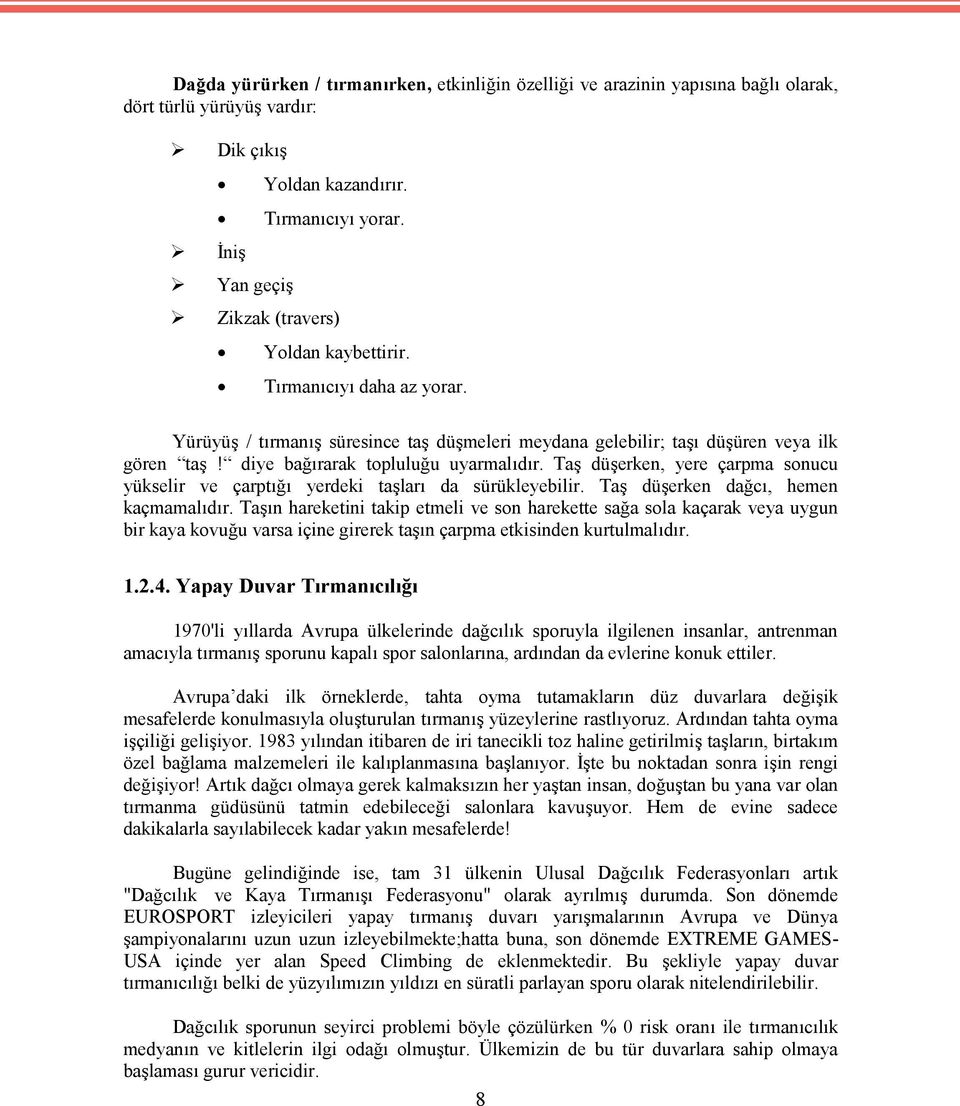 Taş düşerken, yere çarpma sonucu yükselir ve çarptığı yerdeki taşları da sürükleyebilir. Taş düşerken dağcı, hemen kaçmamalıdır.