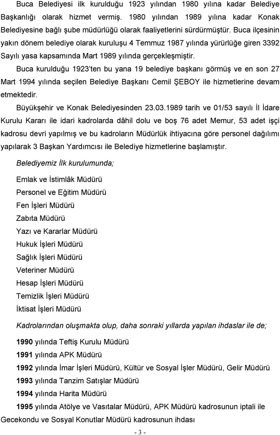 Buca ilçesinin yakın dönem belediye olarak kuruluşu 4 Temmuz 1987 yılında yürürlüğe giren 3392 Sayılı yasa kapsamında Mart 1989 yılında gerçekleşmiştir.