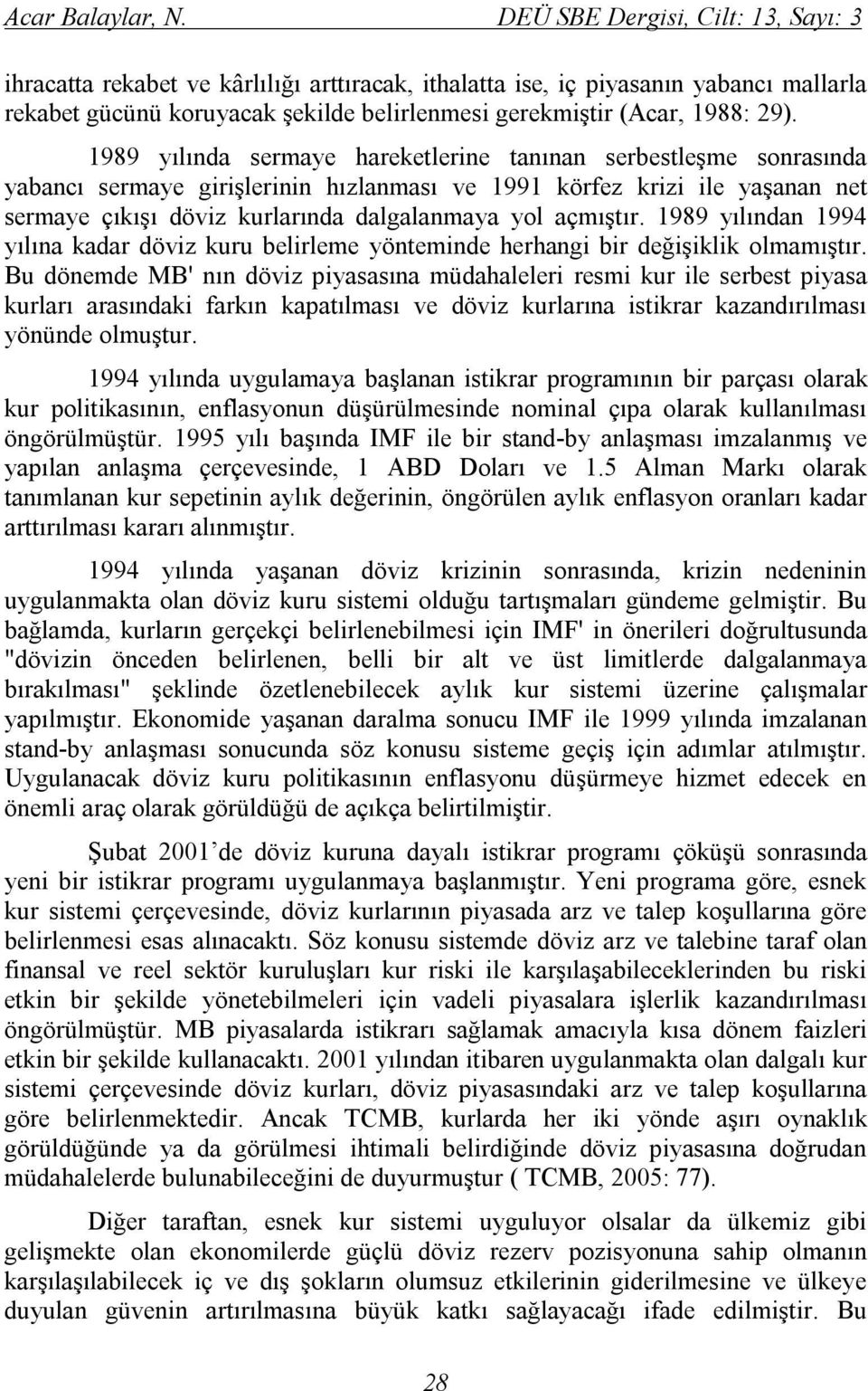 1989 yılında sermaye hareketlerine tanınan serbestleşme sonrasında yabancı sermaye girişlerinin hızlanması ve 1991 körfez krizi ile yaşanan net sermaye çıkışı döviz kurlarında dalgalanmaya yol