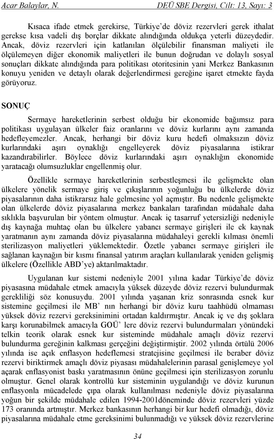 Ancak, döviz rezervleri için katlanılan ölçülebilir finansman maliyeti ile ölçülemeyen diğer ekonomik maliyetleri ile bunun doğrudan ve dolaylı sosyal sonuçları dikkate alındığında para politikası