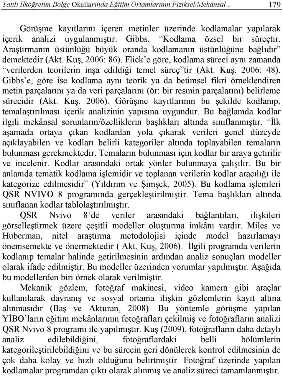 Flick e göre, kodlama süreci aynı zamanda verilerden teorilerin inşa edildiği temel süreç tir (Akt. Kuş, 2006: 48).