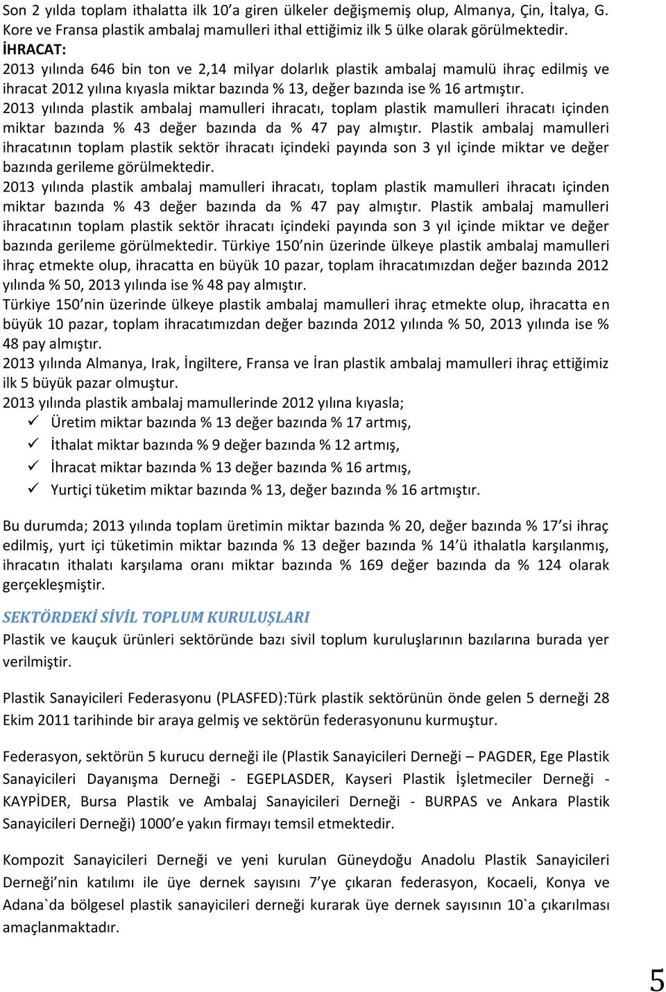 2013 yılında plastik ambalaj mamulleri ihracatı, toplam plastik mamulleri ihracatı içinden miktar bazında % 43 değer bazında da % 47 pay almıştır.