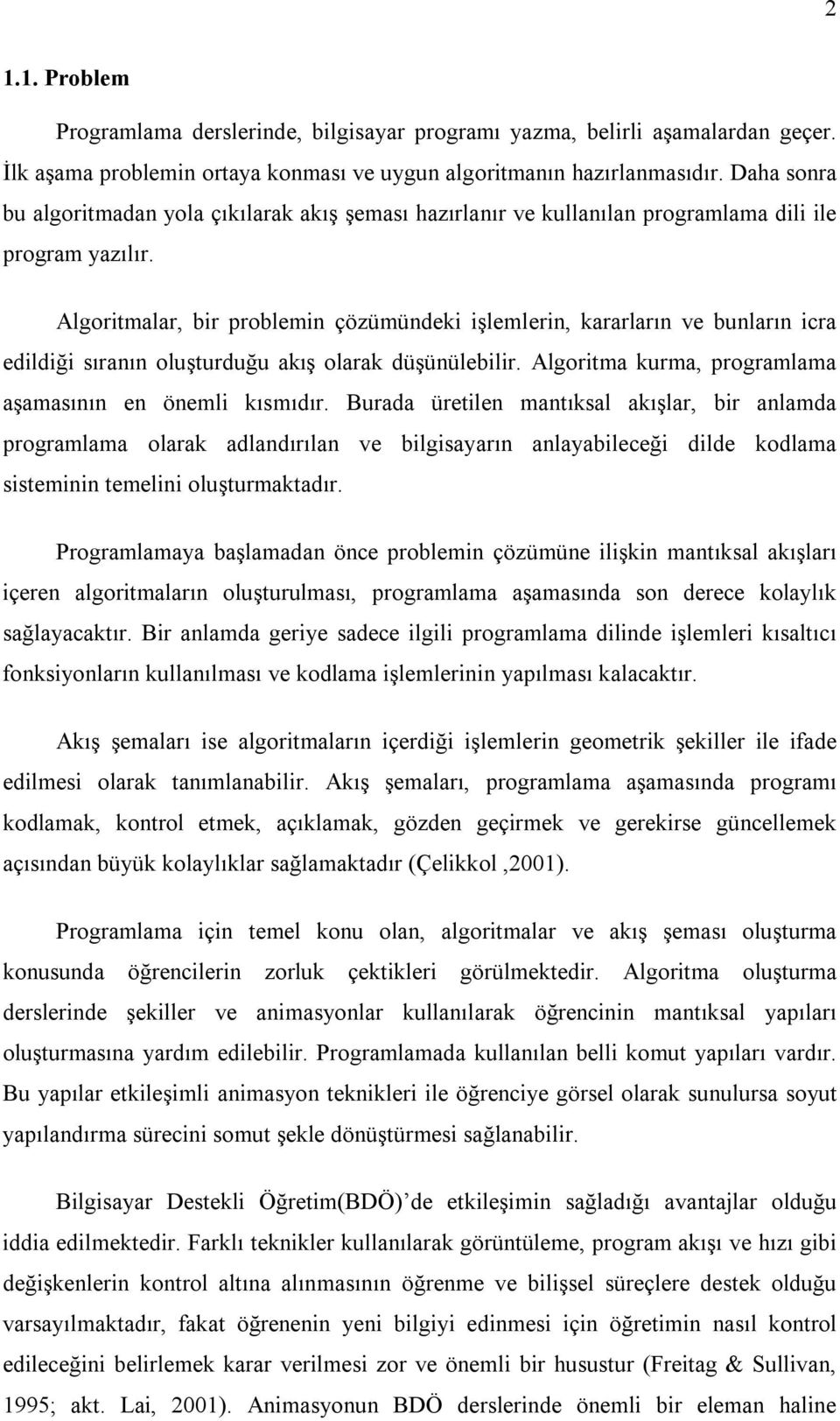 Algoritmalar, bir problemin çözümündeki işlemlerin, kararların ve bunların icra edildiği sıranın oluşturduğu akış olarak düşünülebilir. Algoritma kurma, programlama aşamasının en önemli kısmıdır.