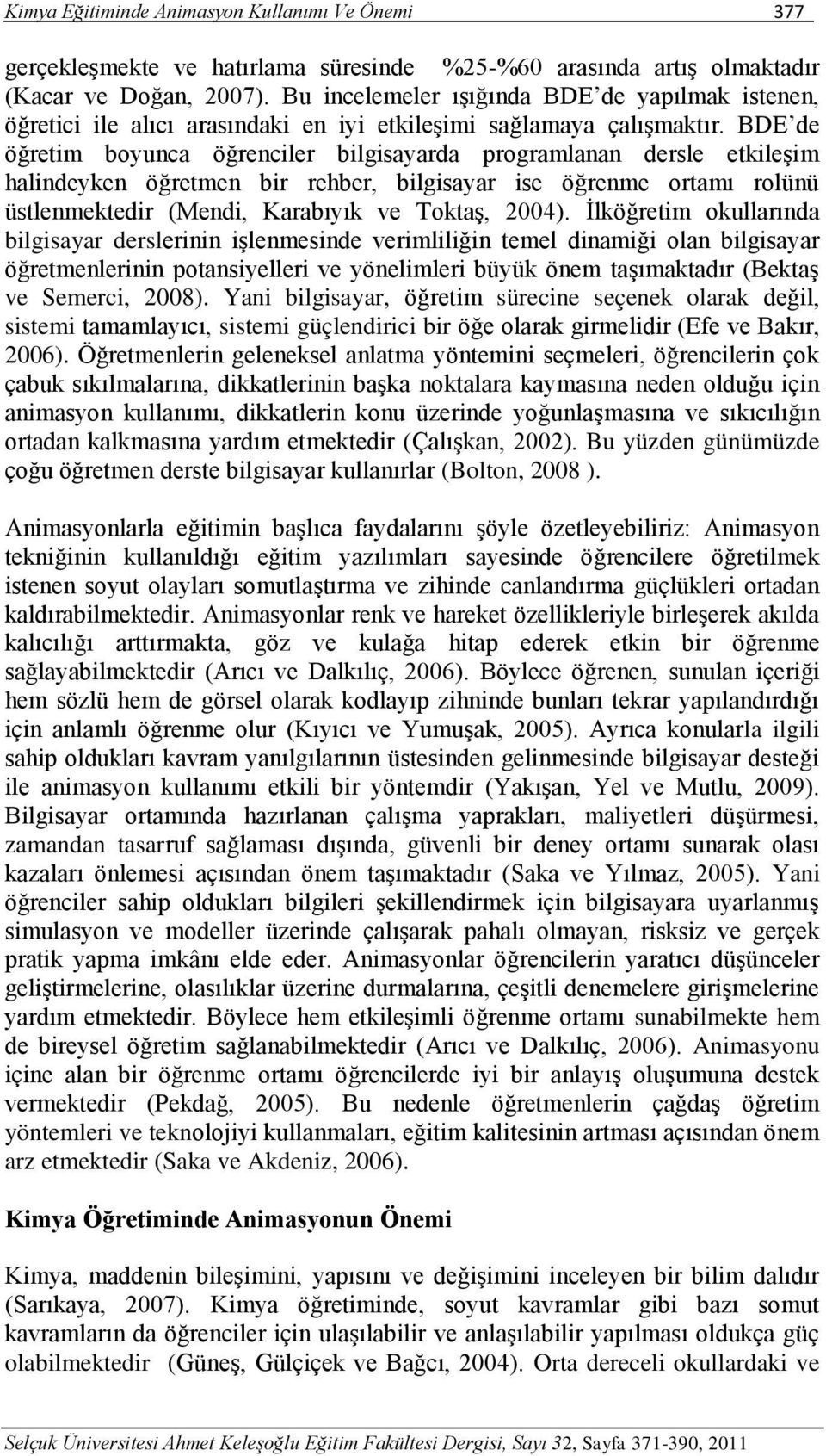 BDE de öğretim boyunca öğrenciler bilgisayarda programlanan dersle etkileşim halindeyken öğretmen bir rehber, bilgisayar ise öğrenme ortamı rolünü üstlenmektedir (Mendi, Karabıyık ve Toktaş, 2004).