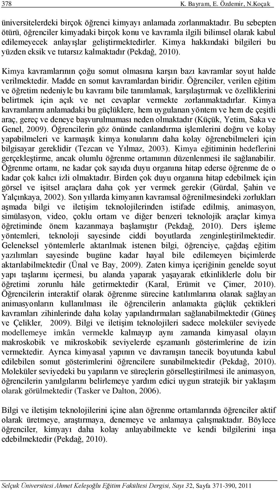 Kimya hakkındaki bilgileri bu yüzden eksik ve tutarsız kalmaktadır (Pekdağ, 2010). Kimya kavramlarının çoğu somut olmasına karşın bazı kavramlar soyut halde verilmektedir.