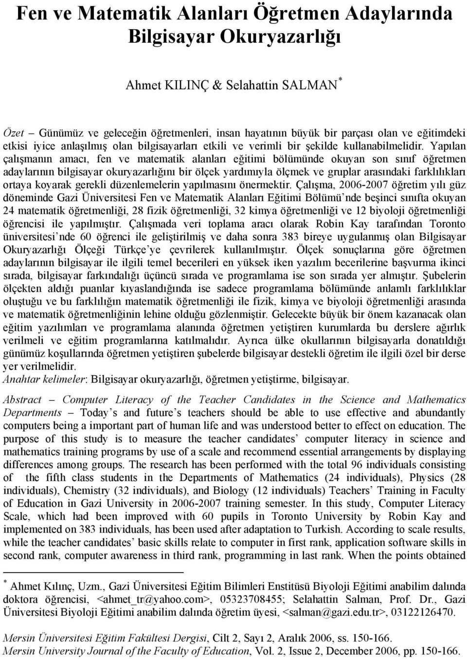 Yapılan çalışmanın amacı, fen ve matematik alanları eğitimi bölümünde okuyan son sınıf öğretmen adaylarının bilgisayar okuryazarlığını bir ölçek yardımıyla ölçmek ve gruplar arasındaki farklılıkları