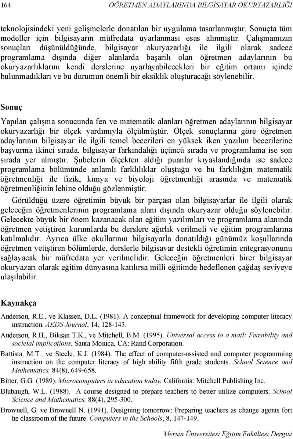 Çalışmamızın sonuçları düşünüldüğünde, bilgisayar okuryazarlığı ile ilgili olarak sadece programlama dışında diğer alanlarda başarılı olan öğretmen adaylarının bu okuryazarlıklarını kendi derslerine