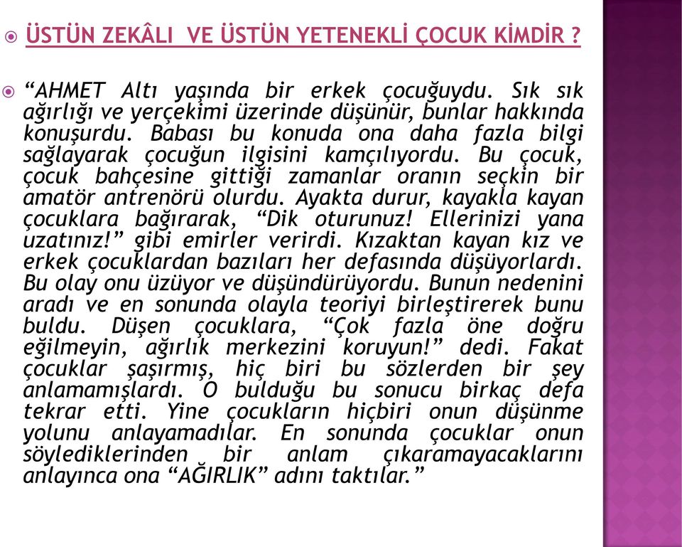 Ayakta durur, kayakla kayan çocuklara bağırarak, Dik oturunuz! Ellerinizi yana uzatınız! gibi emirler verirdi. Kızaktan kayan kız ve erkek çocuklardan bazıları her defasında düşüyorlardı.