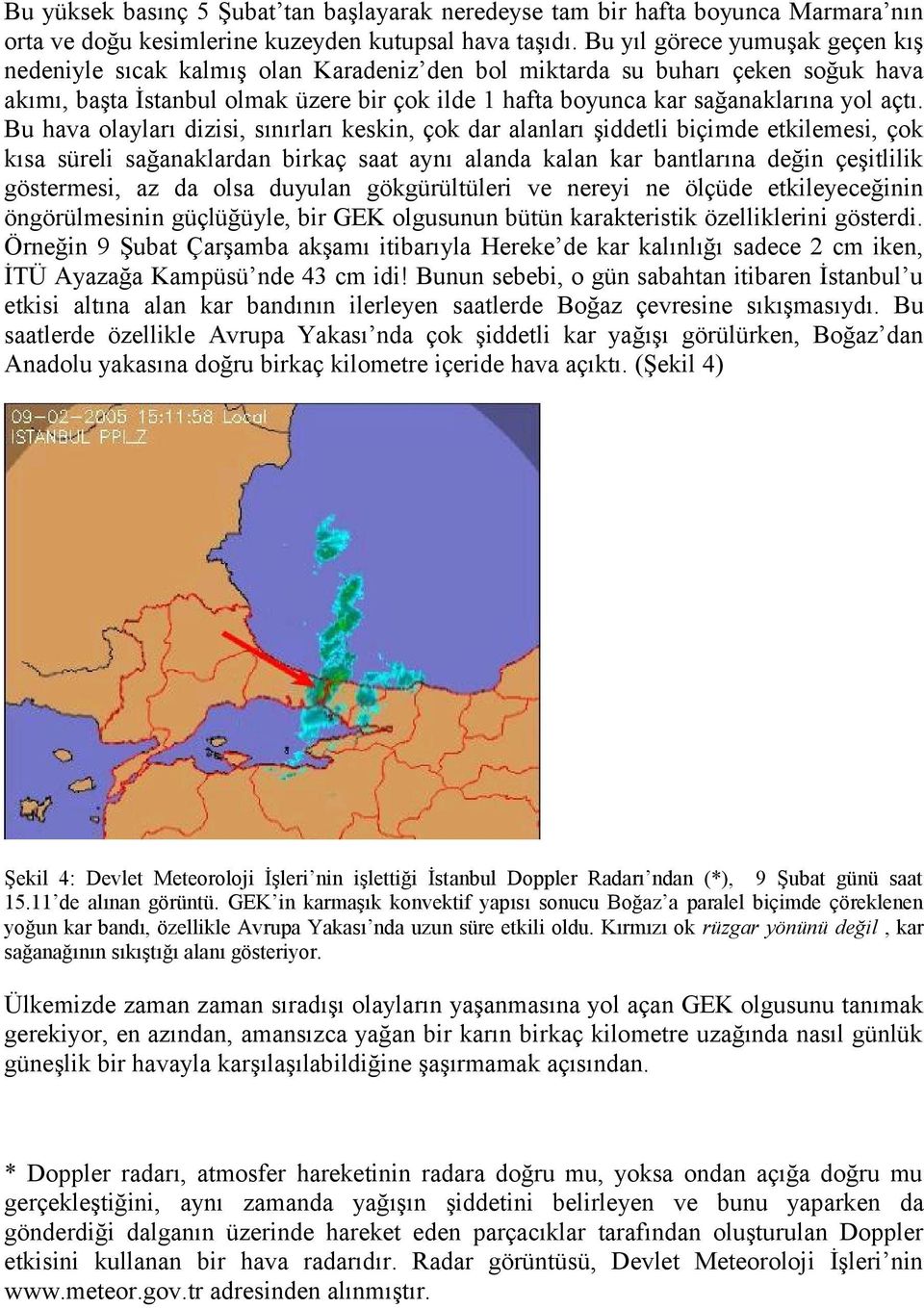 açtı. Bu hava olayları dizisi, sınırları keskin, çok dar alanları şiddetli biçimde etkilemesi, çok kısa süreli sağanaklardan birkaç saat aynı alanda kalan kar bantlarına değin çeşitlilik göstermesi,