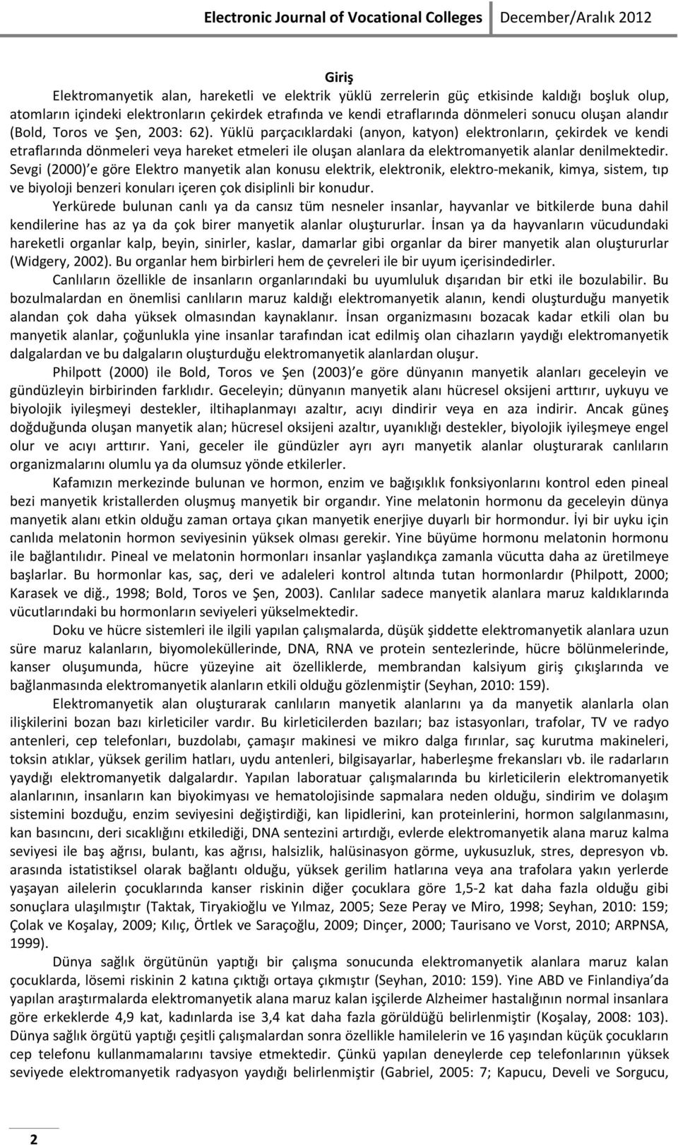 Yüklü parçacıklardaki (anyon, katyon) elektronların, çekirdek ve kendi etraflarında dönmeleri veya hareket etmeleri ile oluşan alanlara da elektromanyetik alanlar denilmektedir.