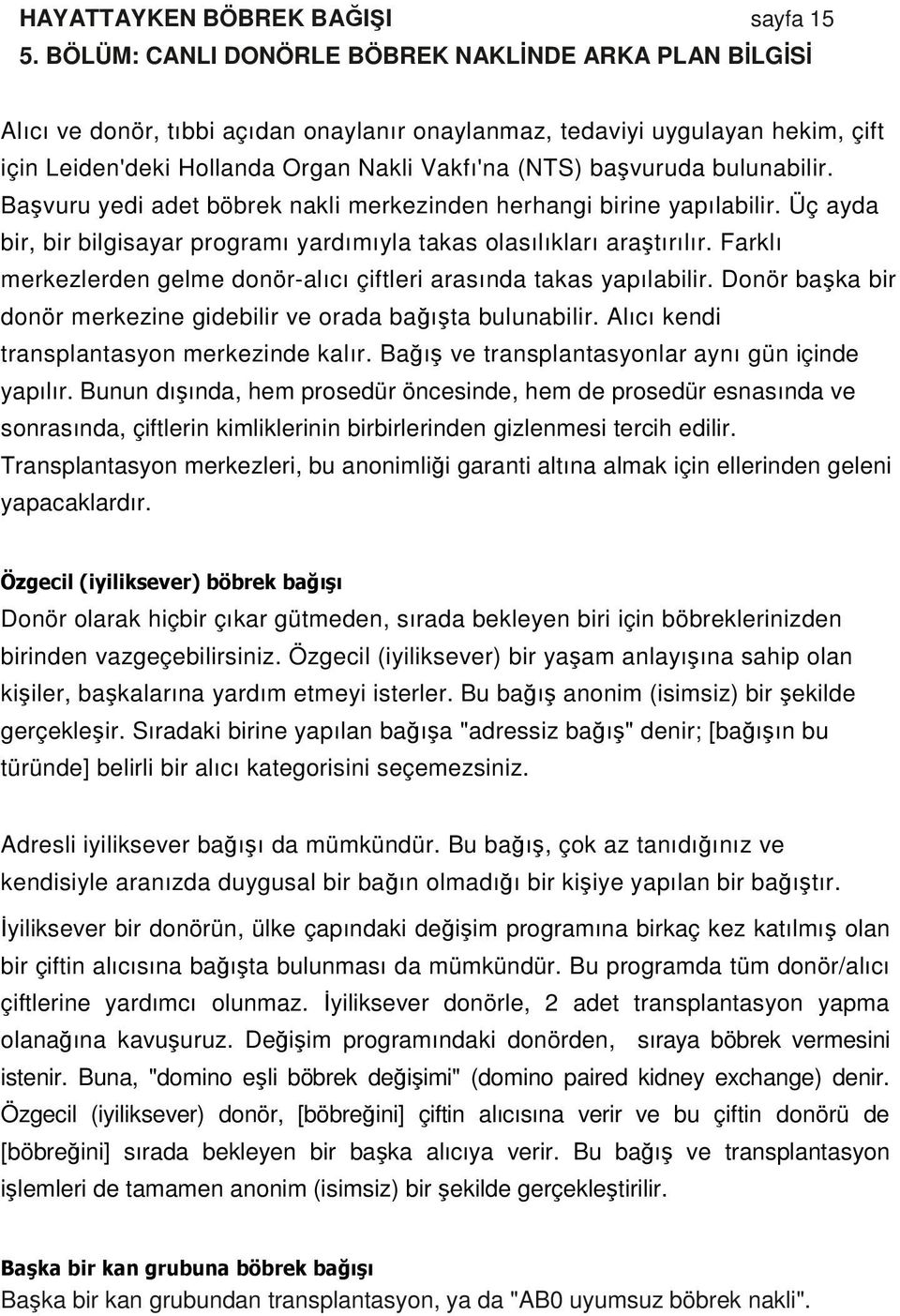 bulunabilir. Başvuru yedi adet böbrek nakli merkezinden herhangi birine yapılabilir. Üç ayda bir, bir bilgisayar programı yardımıyla takas olasılıkları araştırılır.