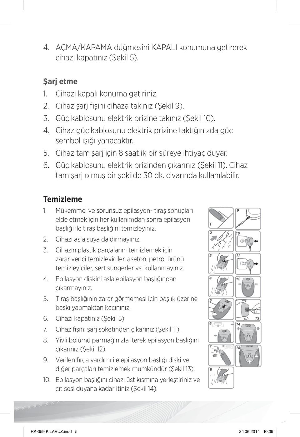 Güç kablosunu elektrik prizinden çıkarınız (Şekil 11). Cihaz tam şarj olmuş bir şekilde 30 dk. civarında kullanılabilir. Temizleme 1.