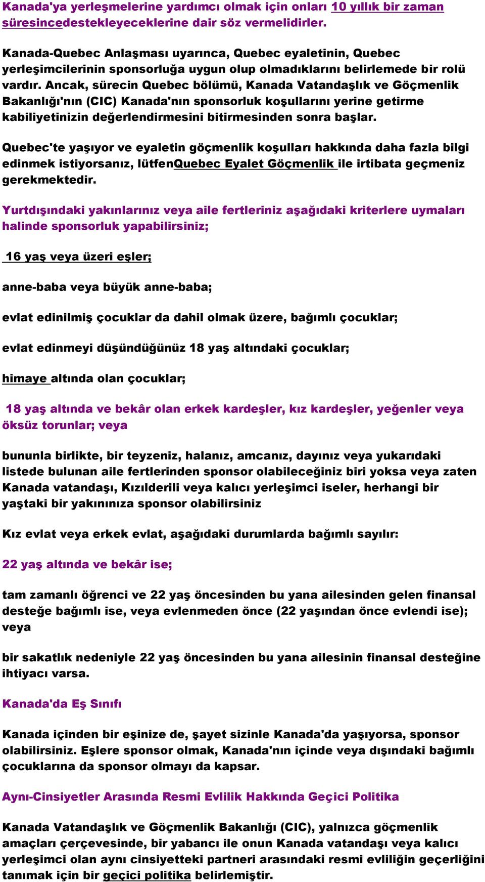 Ancak, sürecin Quebec bölümü, Kanada VatandaĢlık ve Göçmenlik Bakanlığı'nın (CIC) Kanada'nın sponsorluk koģullarını yerine getirme kabiliyetinizin değerlendirmesini bitirmesinden sonra baģlar.