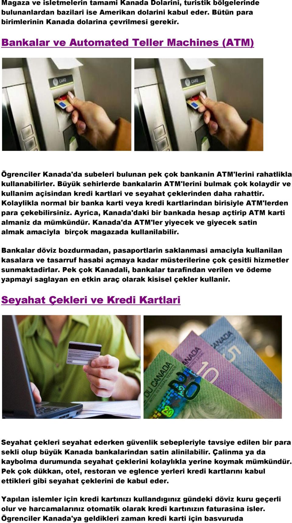 Büyük sehirlerde bankalarin ATM'lerini bulmak çok kolaydir ve kullanim açisindan kredi kartlari ve seyahat çeklerinden daha rahattir.