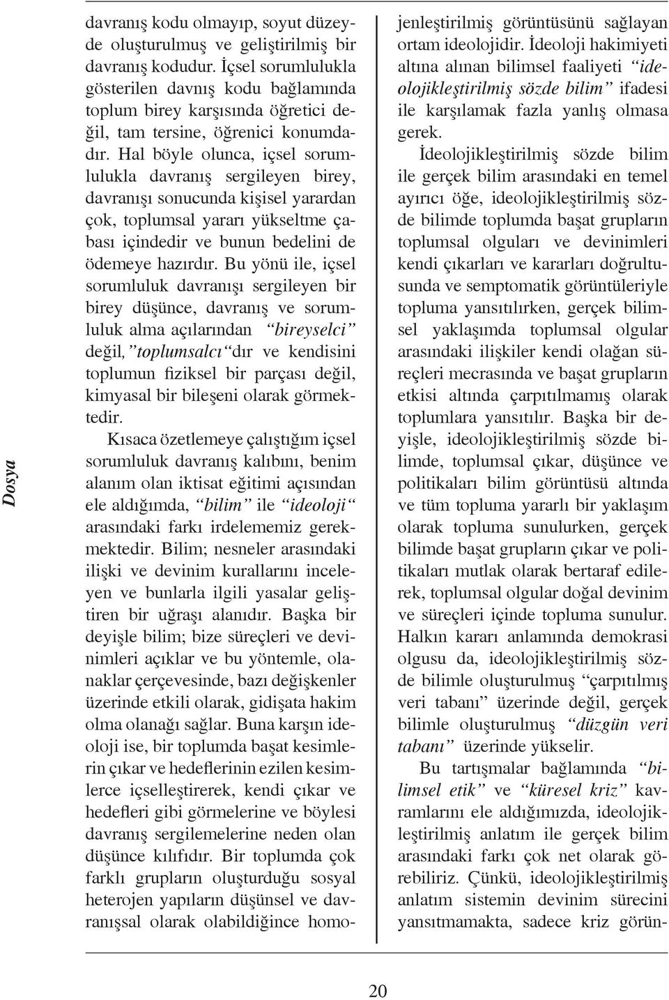 Hal böyle olunca, içsel sorumlulukla davranış sergileyen birey, davranışı sonucunda kişisel yarardan çok, toplumsal yararı yükseltme çabası içindedir ve bunun bedelini de ödemeye hazırdır.