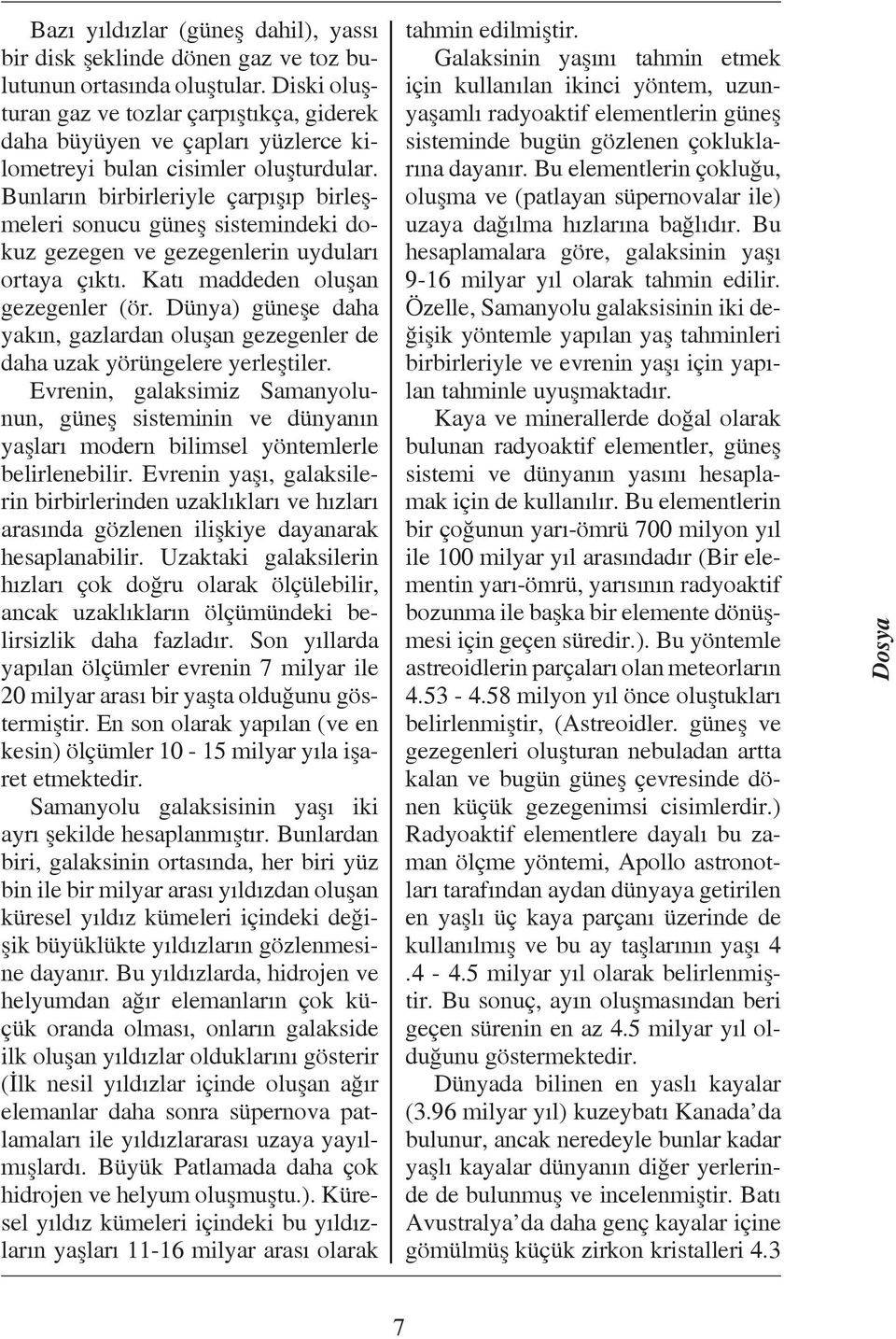 Bunların birbirleriyle çarpışıp birleşmeleri sonucu güneş sistemindeki dokuz gezegen ve gezegenlerin uyduları ortaya çıktı. Katı maddeden oluşan gezegenler (ör.