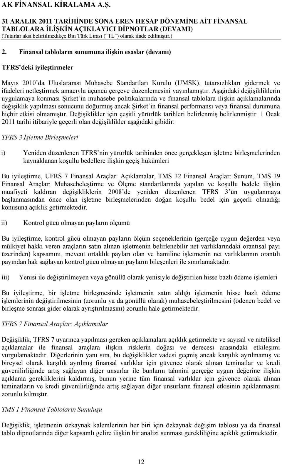 Aşağıdaki değişikliklerin uygulamaya konması Şirket in muhasebe politikalarında ve finansal tablolara ilişkin açıklamalarında değişiklik yapılması sonucunu doğurmuş ancak Şirket in finansal