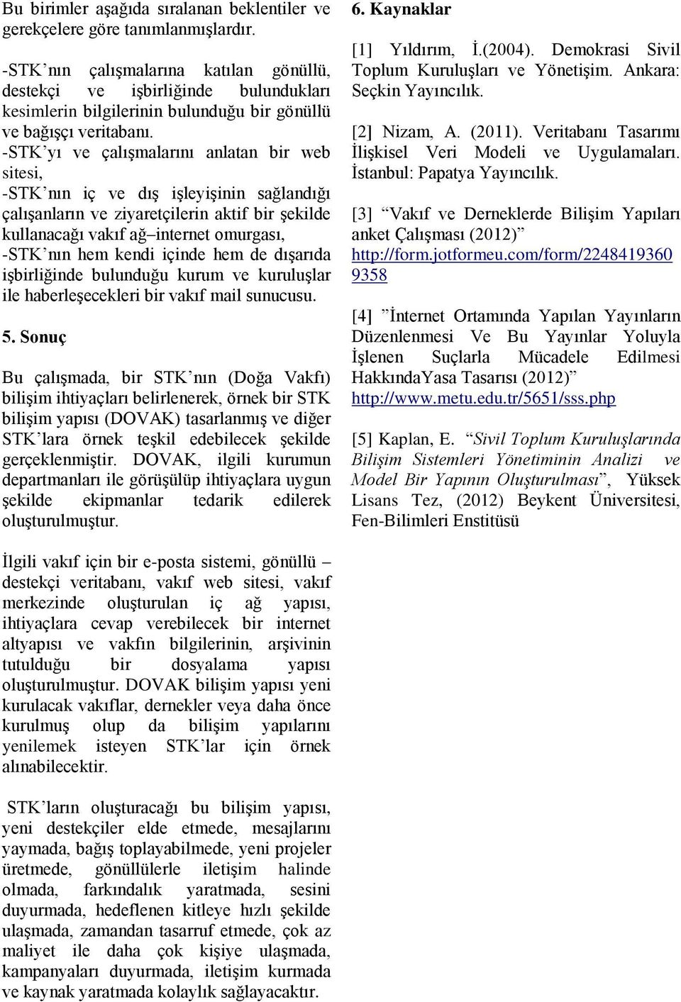 -STK yı ve çalışmalarını anlatan bir web sitesi, -STK nın iç ve dış işleyişinin sağlandığı çalışanların ve ziyaretçilerin aktif bir şekilde kullanacağı vakıf ağ internet omurgası, -STK nın hem kendi