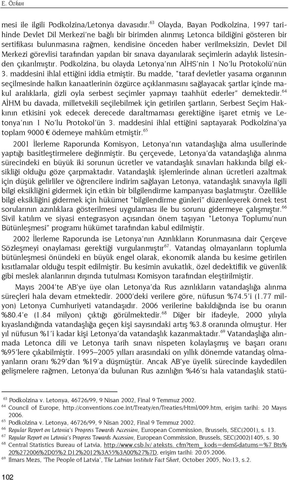 Devlet Dil Merkezi görevlisi tarafından yapılan bir sınava dayanılarak seçimlerin adaylık listesinden çıkarılmıştır. Podkolzina, bu olayda Letonya nın AİHS nin 1 No lu Protokolü nün 3.