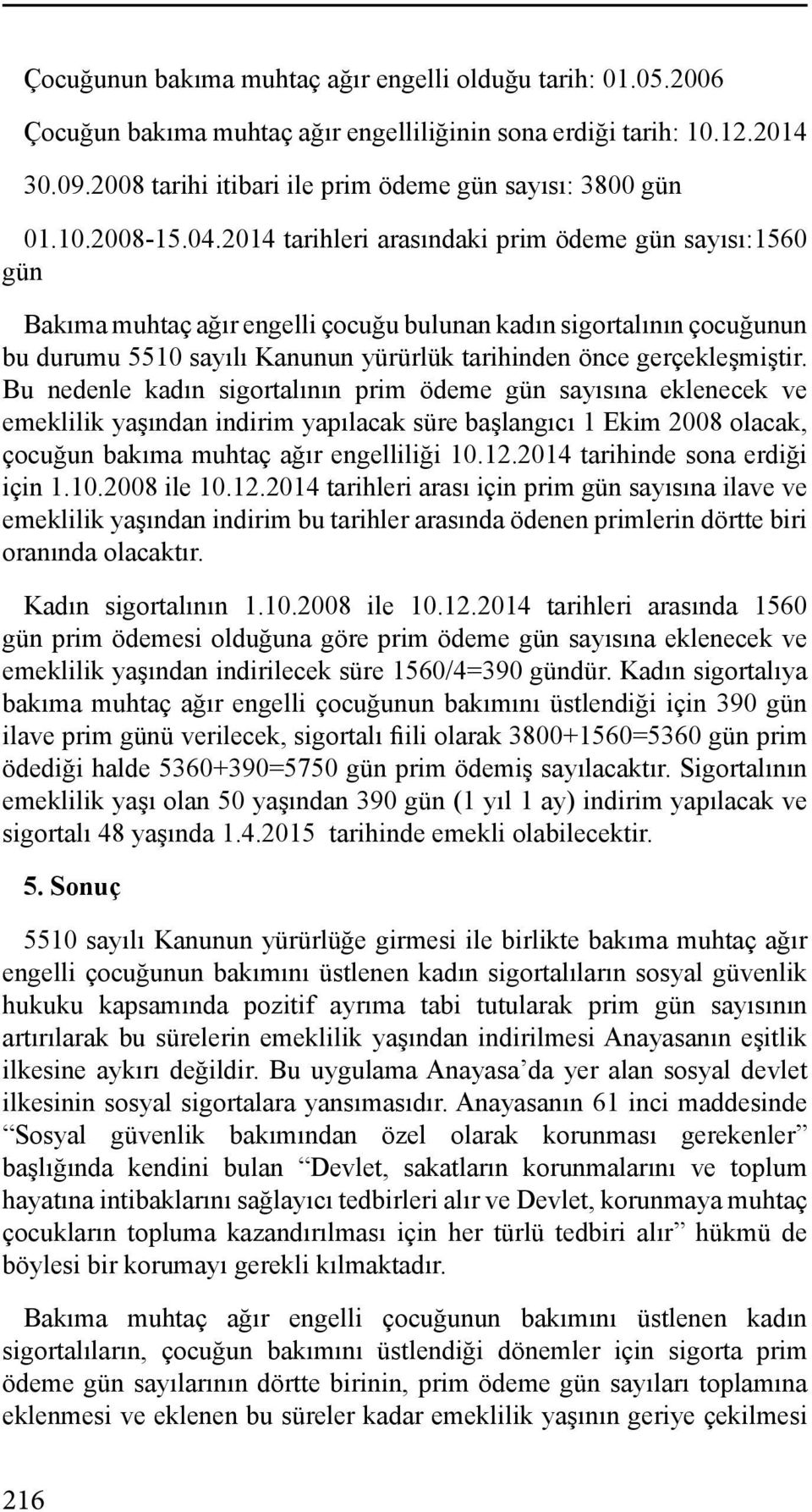 2014 tarihleri arasındaki prim ödeme gün sayısı:1560 gün Bakıma muhtaç ağır engelli çocuğu bulunan kadın sigortalının çocuğunun bu durumu 5510 sayılı Kanunun yürürlük tarihinden önce gerçekleşmiştir.