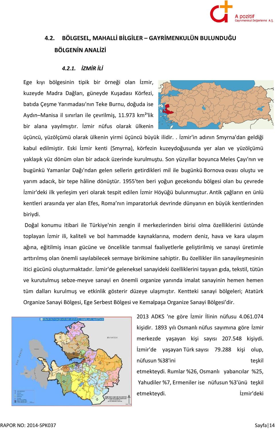 11.973 km²'lik bir alana yayılmıştır. İzmir nüfus olarak ülkenin üçüncü, yüzölçümü olarak ülkenin yirmi üçüncü büyük ilidir.. İzmir'in adının Smyrna'dan geldiği kabul edilmiştir.