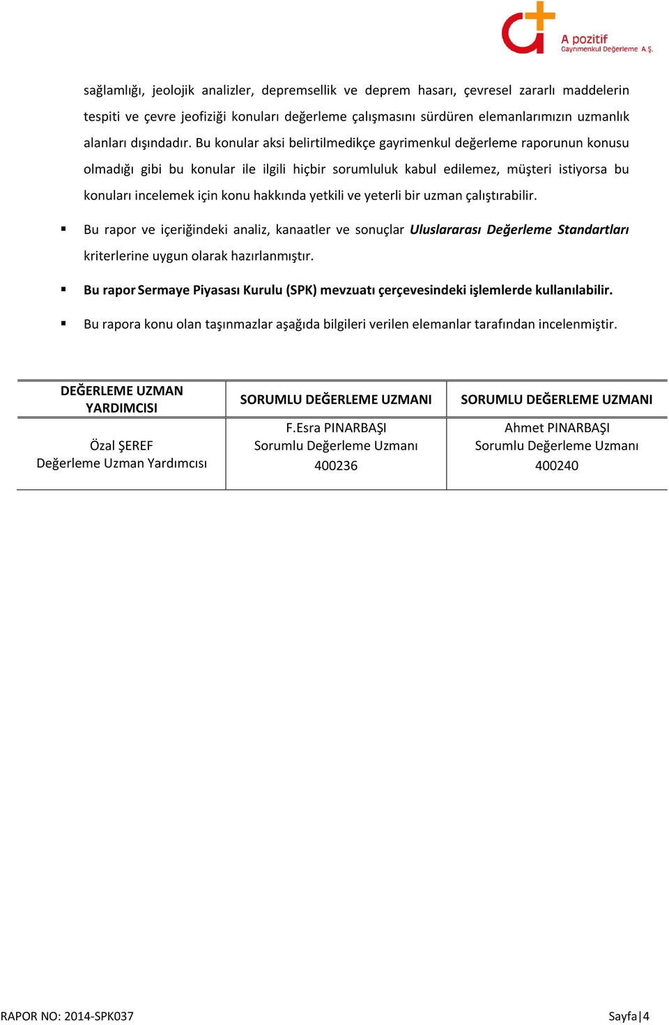 Bu konular aksi belirtilmedikçe gayrimenkul değerleme raporunun konusu olmadığı gibi bu konular ile ilgili hiçbir sorumluluk kabul edilemez, müşteri istiyorsa bu konuları incelemek için konu hakkında