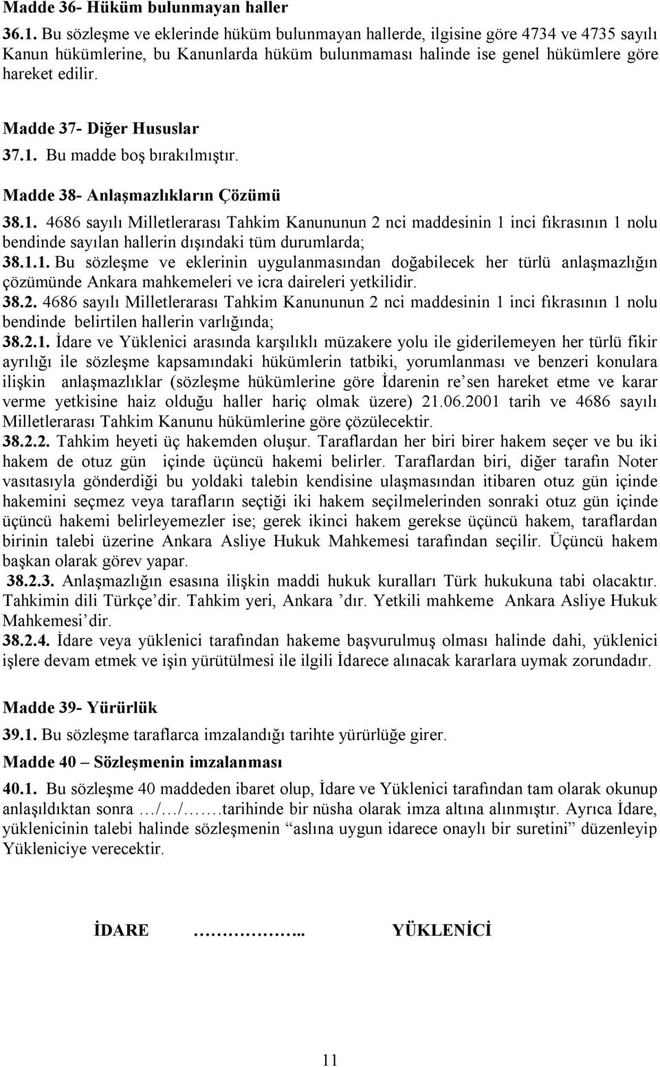 Madde 37- Diğer Hususlar 37.1. Bu madde boş bırakılmıştır. Madde 38- Anlaşmazlıkların Çözümü 38.1. 4686 sayılı Milletlerarası Tahkim Kanununun 2 nci maddesinin 1 inci fıkrasının 1 nolu bendinde sayılan hallerin dışındaki tüm durumlarda; 38.