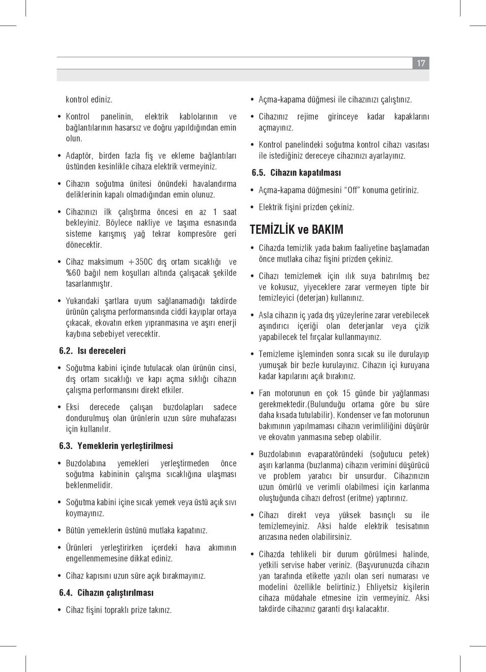 Cihazınızı ilk çalıştırma öncesi en az 1 saat bekleyiniz. Böylece nakliye ve taşıma esnasında sisteme karışmış yağ tekrar kompresöre geri dönecektir.