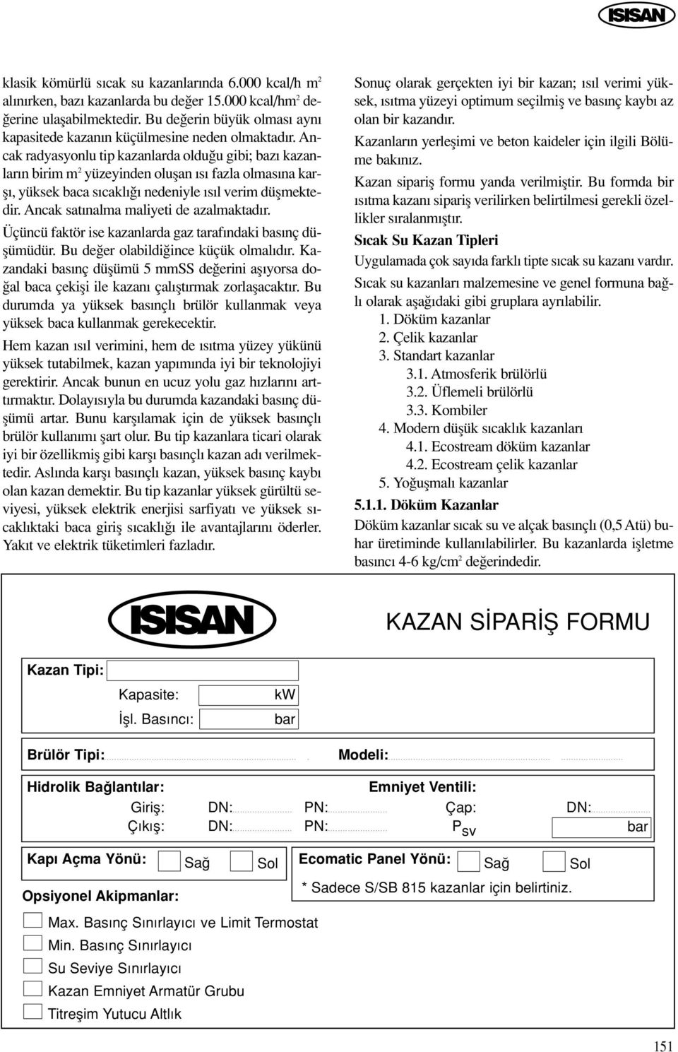 Ancak radyasyonlu tip kazanlarda oldu u gibi; baz kazanlar n birim m 2 yüzeyinden oluflan s fazla olmas na karfl, yüksek baca s cakl nedeniyle s l verim düflmektedir.