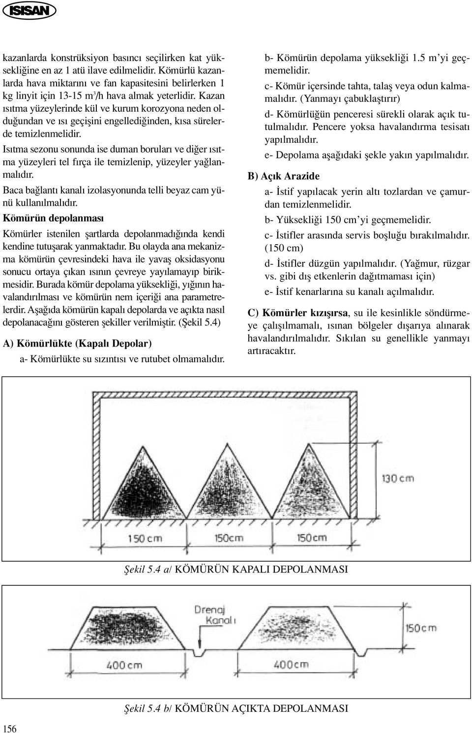 Kazan s tma yüzeylerinde kül ve kurum korozyona neden oldu undan ve s geçiflini engelledi inden, k sa sürelerde temizlenmelidir.