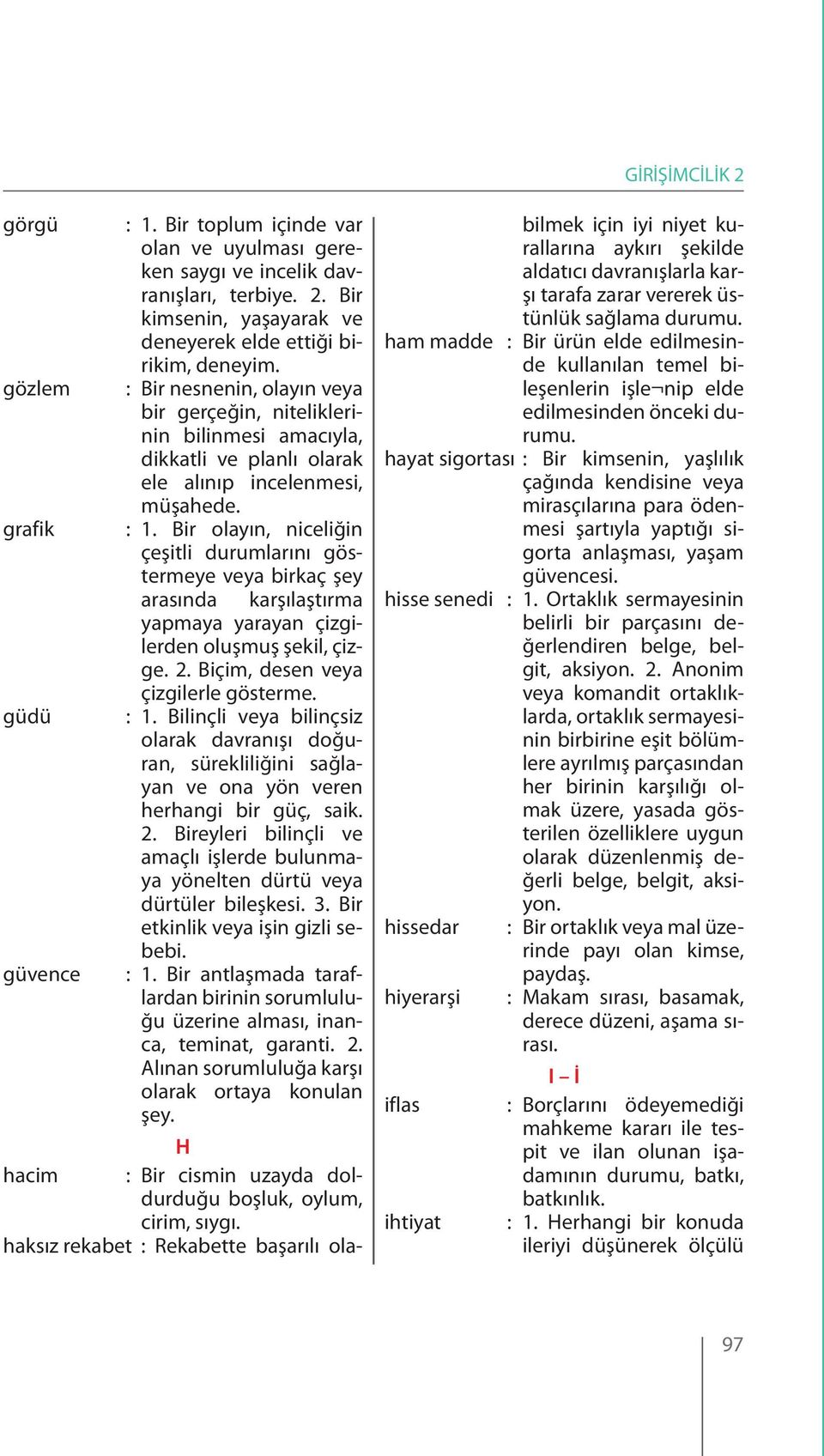 Bir olayın, niceliğin çeşitli durumlarını göstermeye veya birkaç şey arasında karşılaştırma yapmaya yarayan çizgilerden oluşmuş şekil, çizge. 2. Biçim, desen veya çizgilerle gösterme. : 1.