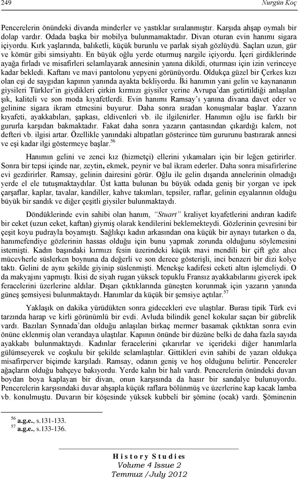 İçeri girdiklerinde ayağa fırladı ve misafirleri selamlayarak annesinin yanına dikildi, oturması için izin verinceye kadar bekledi. Kaftanı ve mavi pantolonu yepyeni görünüyordu.