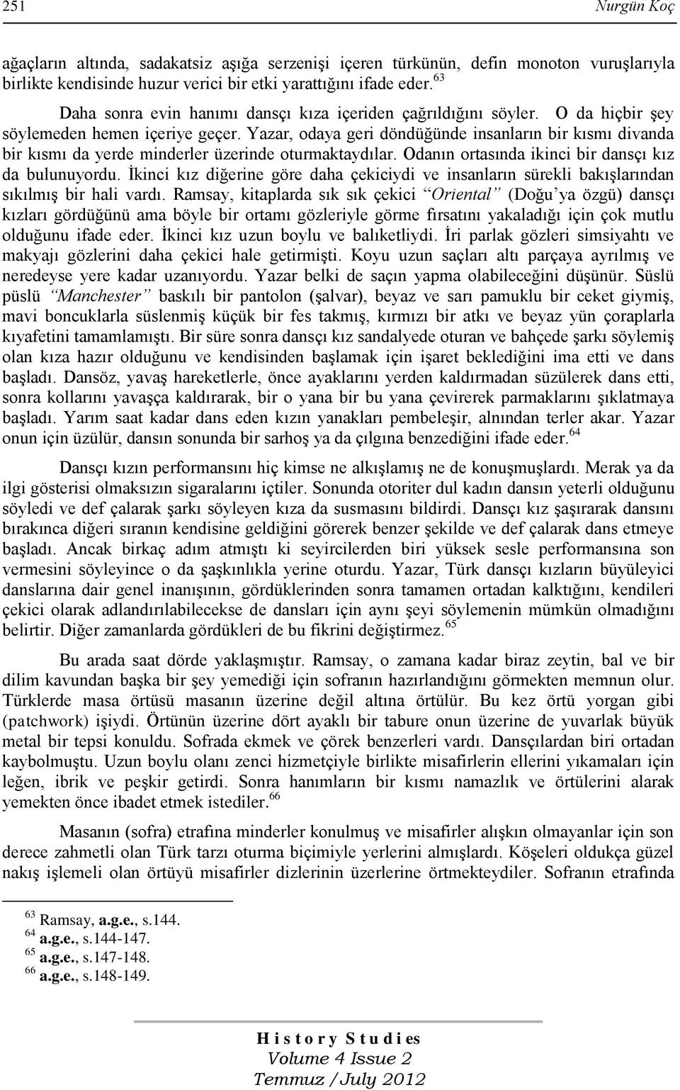 Yazar, odaya geri döndüğünde insanların bir kısmı divanda bir kısmı da yerde minderler üzerinde oturmaktaydılar. Odanın ortasında ikinci bir dansçı kız da bulunuyordu.