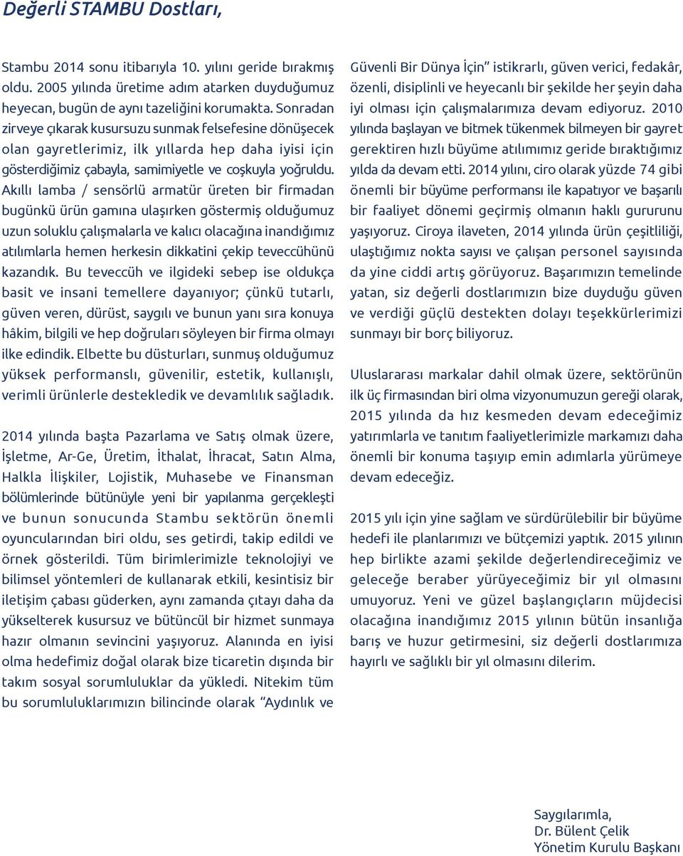 Akıllı lamba / sensörlü armatür üreten bir firmadan bugünkü ürün gamına ulaşırken göstermiş olduğumuz uzun soluklu çalışmalarla ve kalıcı olacağına inandığımız atılımlarla hemen herkesin dikkatini