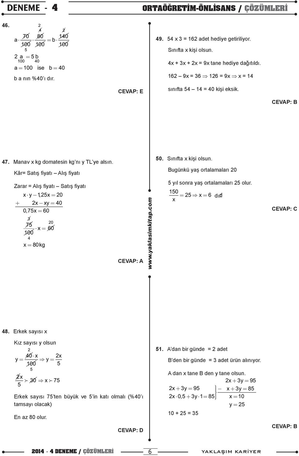 Bugünkü yaş ortalamaları 0 Zarar = Alış fiyatı Satış fiyatı x y 1, 5x = 0 + x xy = 0 0, 75x = 60 3 0 75 x = 60 100 x = 80kg 5 yıl sonra yaş ortalamaları 5 olur. 150 = 5 x = 6 dır. d1r. x 8.