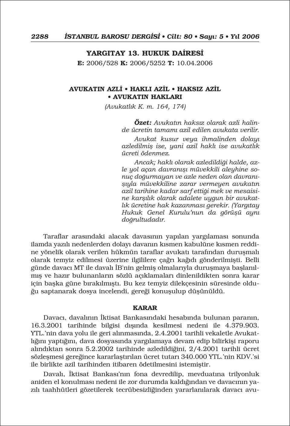 Ancak; hakl olarak azledildi i halde, azle yol açan davran fl müvekkili aleyhine sonuç do urmayan ve azle neden olan davran - fl yla müvekkiline zarar vermeyen avukat n azil tarihine kadar sarf etti