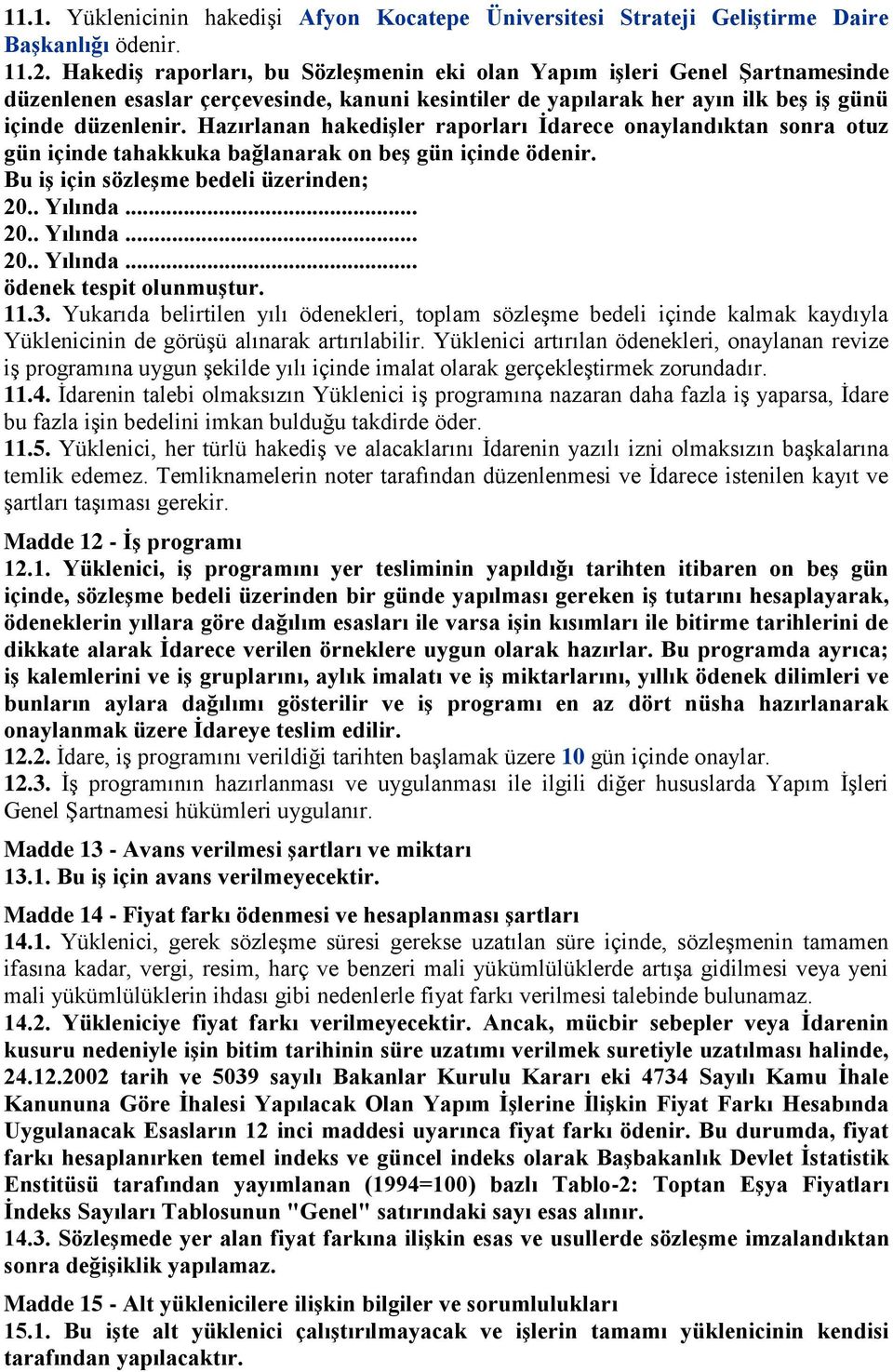 Hazırlanan hakedişler raporları İdarece onaylandıktan sonra otuz gün içinde tahakkuka bağlanarak on beş gün içinde ödenir. Bu iş için sözleşme bedeli üzerinden; 20.. Yılında... 20.. Yılında... 20.. Yılında... ödenek tespit olunmuştur.