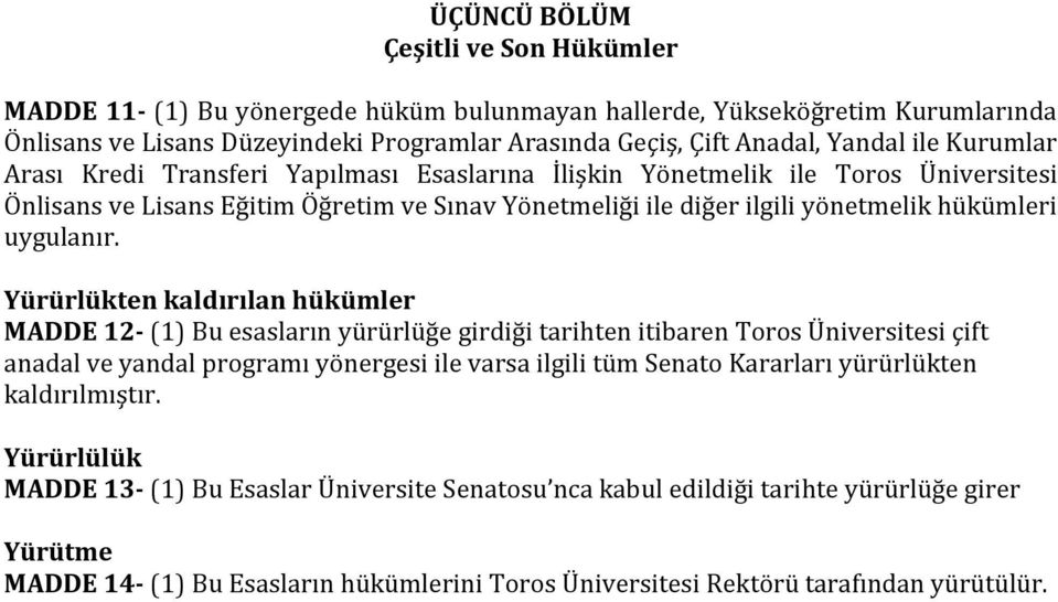 Yürürlükten kaldırılan hükümler MADDE 12- (1) Bu esasların yürürlüğe girdiği tarihten itibaren Toros Üniversitesi çift anadal ve yandal programı yönergesi ile varsa ilgili tüm Senato Kararları