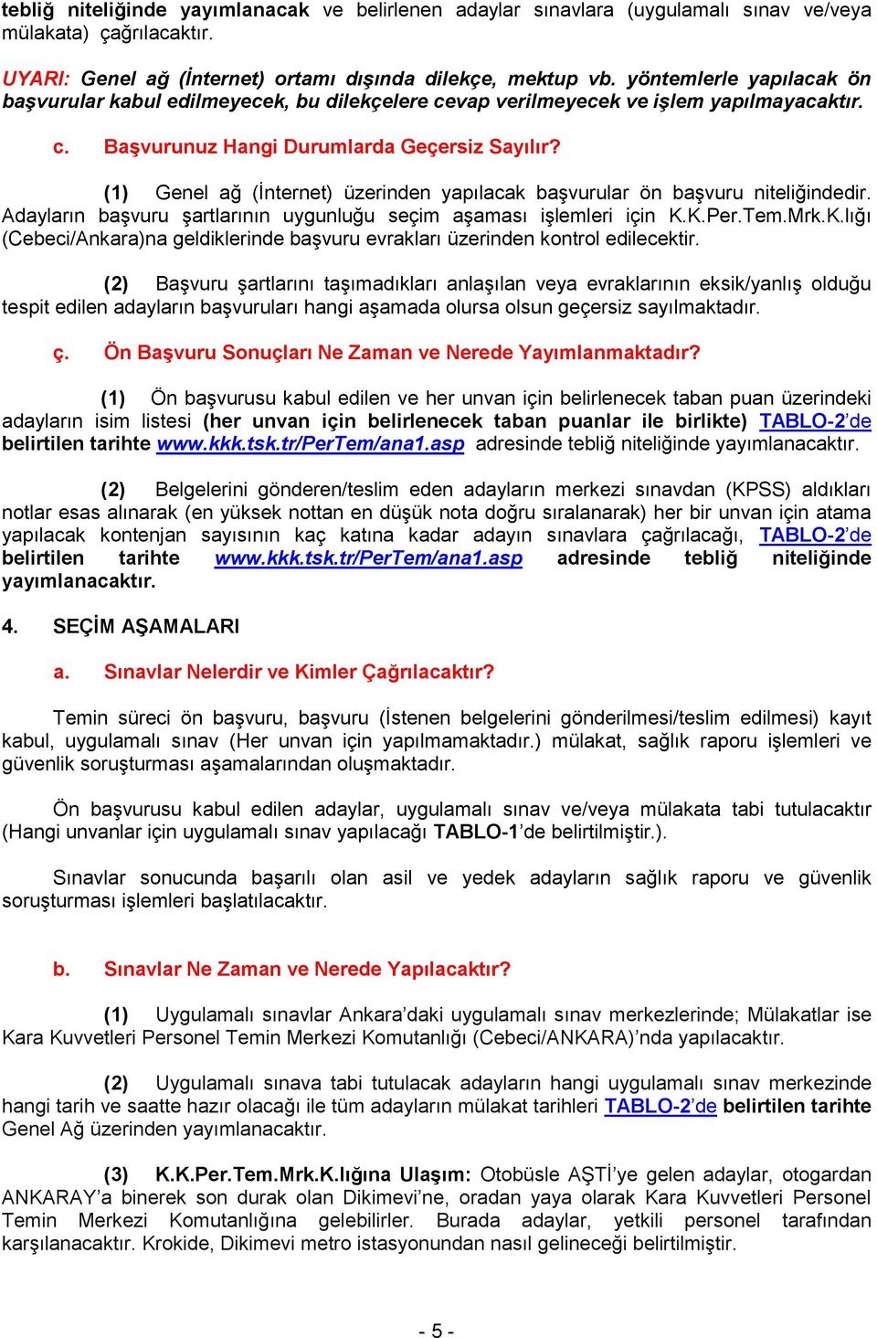 (1) Genel ağ (İnternet) üzerinden yapılacak başvurular ön başvuru niteliğindedir. Adayların başvuru şartlarının uygunluğu seçim aşaması işlemleri için K.