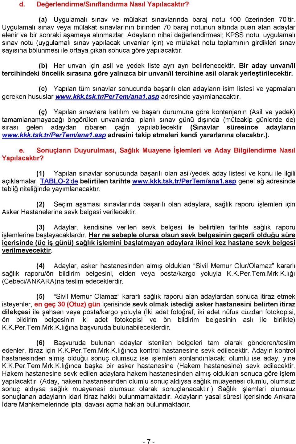 Adayların nihai değerlendirmesi; KPSS notu, uygulamalı sınav notu (uygulamalı sınav yapılacak unvanlar için) ve mülakat notu toplamının girdikleri sınav sayısına bölünmesi ile ortaya çıkan sonuca